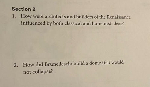 section 2\n1. how were architects and builders of the renaissance influenced by both classical and humanist ideas?\n2. how did brunelleschi build a dome that would not collapse?