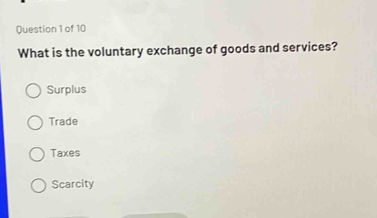 question 1 of 10 what is the voluntary exchange of goods and services? surplus trade taxes scarcity