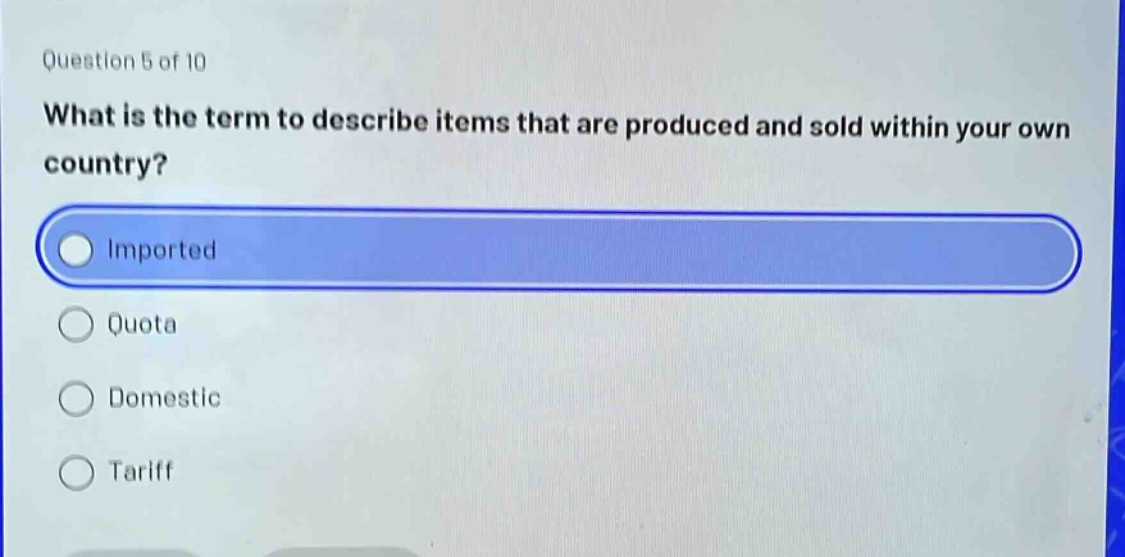 question 5 of 10 what is the term to describe items that are produced and sold within your own country? imported quota domestic tariff