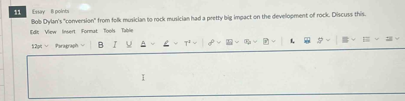 11 essay 8 points bob dylans \conversion\ from folk musician to rock musician had a pretty big impact on the development of rock. discuss this. edit view insert format tools table 12pt paragraph b i u a t²
