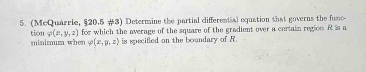 5. (mcquarrie, §20.5 #3) determine the partial differential equation that governs the func- tion φ(x,y,z) for which the average of the square of the gradient over a certain region r is a minimum when φ(x,y,z) is specified on the boundary of r.