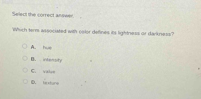 select the correct answer. which term associated with color defines its lightness or darkness? a. hue b. intensity c. value d. texture