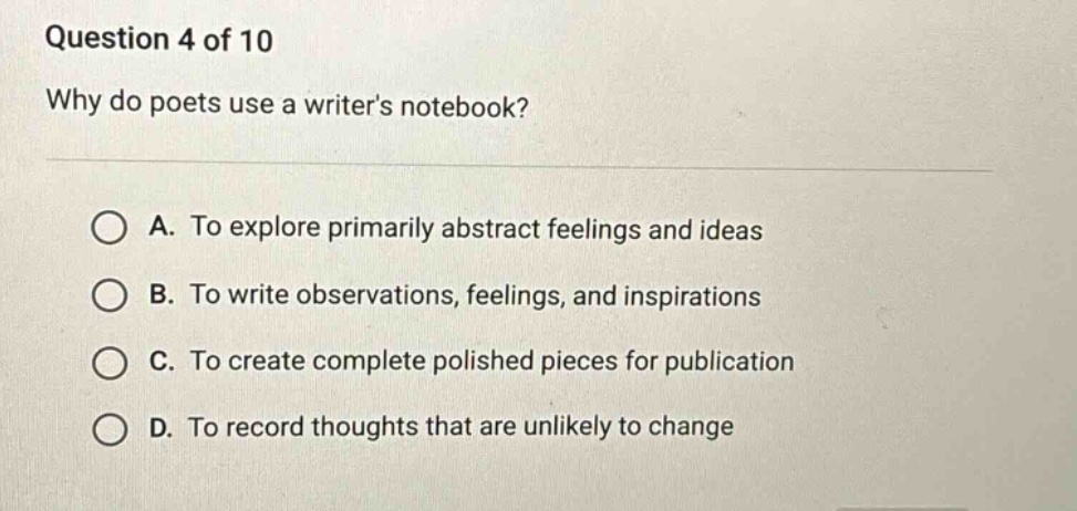 question 4 of 10 why do poets use a writers notebook? a. to explore primarily abstract feelings and ideas b. to write observations, feelings, and inspirations c. to create complete polished pieces for publication d. to record thoughts that are unlikely to change