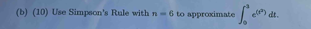 (b) (10) use simpson’s rule with n = 6 to approximate ∫₀³ e^(t²) dt.