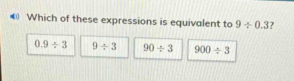 which of these expressions is equivalent to 9 ÷ 0.3? 0.9 ÷ 3 9 ÷ 3 90 ÷ 3 900 ÷ 3