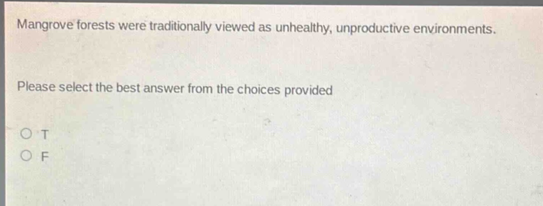 mangrove forests were traditionally viewed as unhealthy, unproductive environments. please select the best answer from the choices provided o t o f