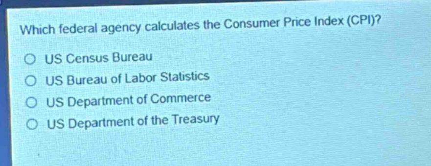 which federal agency calculates the consumer price index (cpi)? us census bureau us bureau of labor statistics us department of commerce us department of the treasury