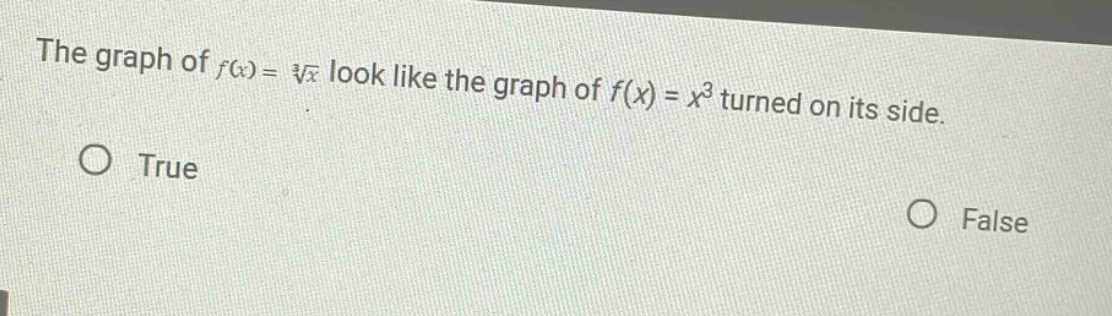 the graph of f(x) = ∛x look like the graph of f(x) = x³ turned on its side. true false
