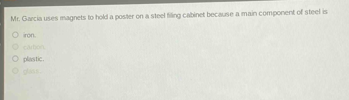 mr. garcia uses magnets to hold a poster on a steel filing cabinet because a main component of steel is iron. carbon. plastic. glass.