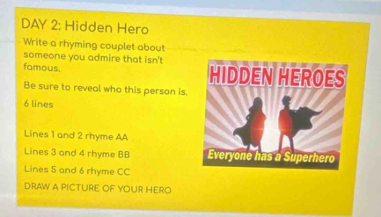 day 2: hidden hero write a rhyming couplet about someone you admire that isnt famous. be sure to reveal who this person is. 6 lines lines 1 and 2 rhyme aa lines 3 and 4 rhyme bb lines 5 and 6 rhyme cc draw a picture of your hero