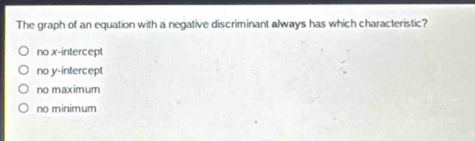the graph of an equation with a negative discriminant always has which characteristic? no x - intercept no y - intercept no maximum no minimum