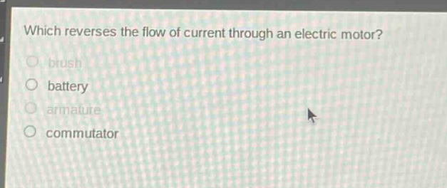 which reverses the flow of current through an electric motor?\nbrush\nbattery\narmature\ncommutator