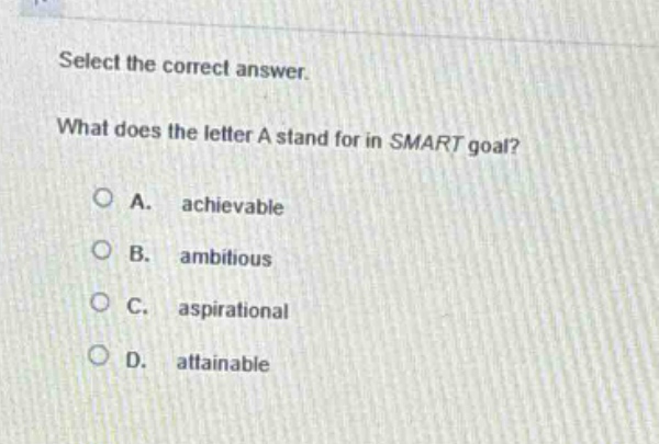 select the correct answer. what does the letter a stand for in smart goal? a. achievable b. ambitious c. aspirational d. attainable