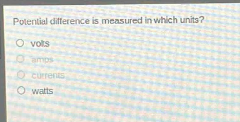 potential difference is measured in which units?\no volts\no amps\no currents\no watts