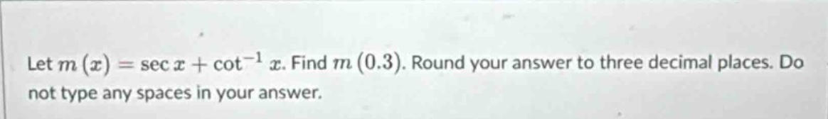 let m(x)=sec x+cot^(-1) x. find m(0.3). round your answer to three decimal places. do not type any spaces in your answer.