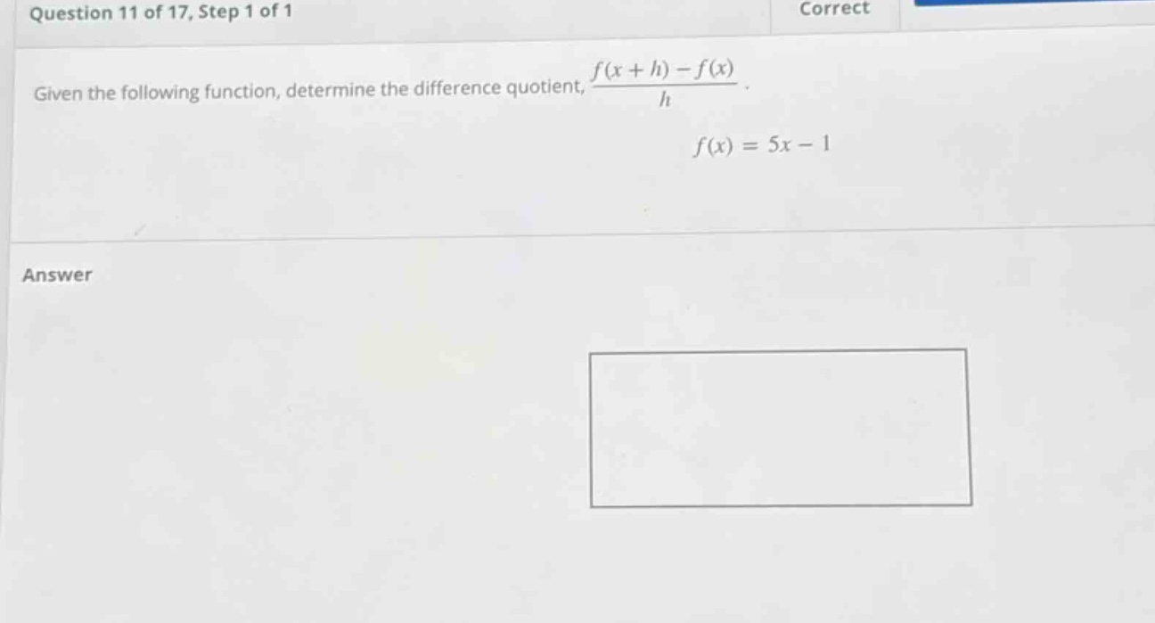 question 11 of 17, step 1 of 1 given the following function, determine the difference quotient, (f(x + h)-f(x))/h. f(x)=5x - 1 answer