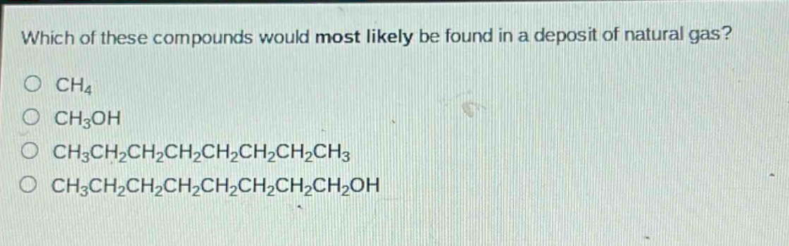 which of these compounds would most likely be found in a deposit of natural gas?\no ch4\no ch3oh\no ch3ch2ch2ch2ch2ch2ch2ch3\no ch3ch2ch2ch2ch2ch2ch2ch2oh