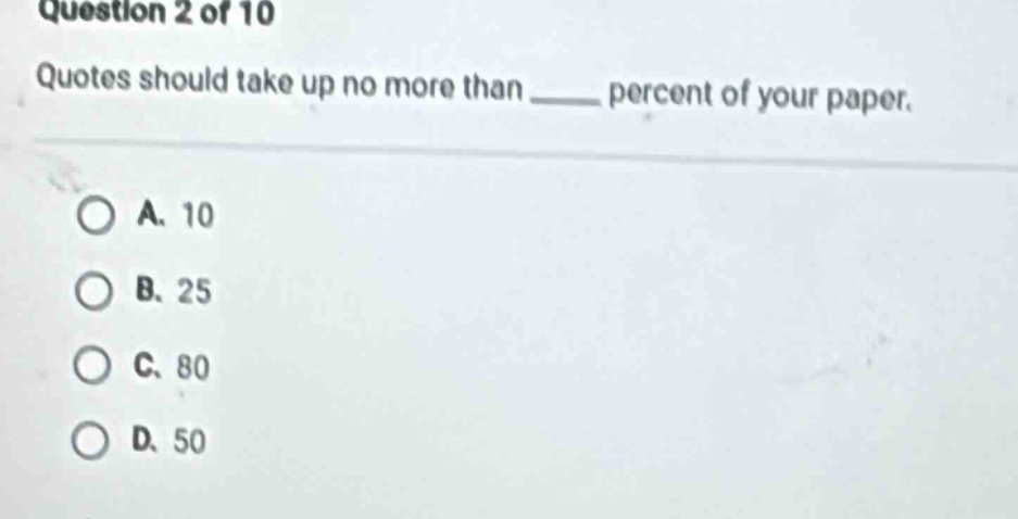 question 2 of 10 quotes should take up no more than ____ percent of your paper. a. 10 b. 25 c. 80 d. 50