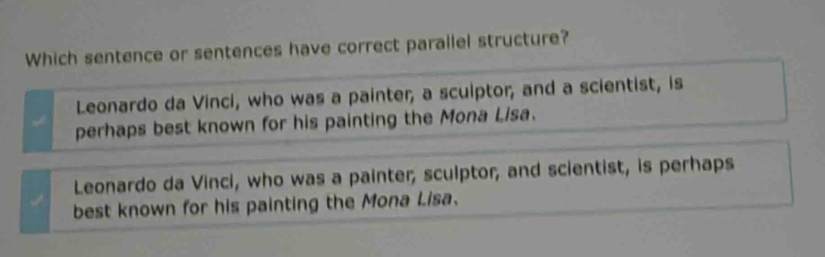 which sentence or sentences have correct parallel structure? leonardo da vinci, who was a painter, a sculptor, and a scientist, is perhaps best known for his painting the mona lisa. leonardo da vinci, who was a painter, sculptor, and scientist, is perhaps best known for his painting the mona lisa.