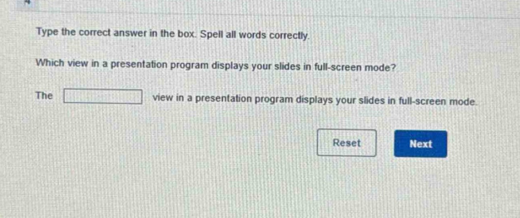 type the correct answer in the box. spell all words correctly. which view in a presentation program displays your slides in full - screen mode? the view in a presentation program displays your slides in full - screen mode.