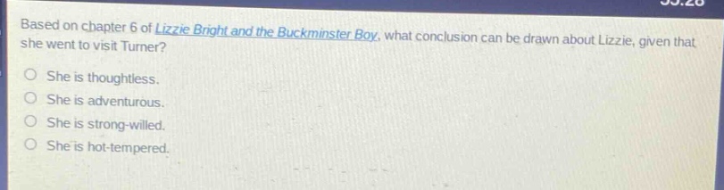 based on chapter 6 of lizzie bright and the buckminster boy, what conclusion can be drawn about lizzie, given that she went to visit turner? she is thoughtless. she is adventurous. she is strong - willed. she is hot - tempered.