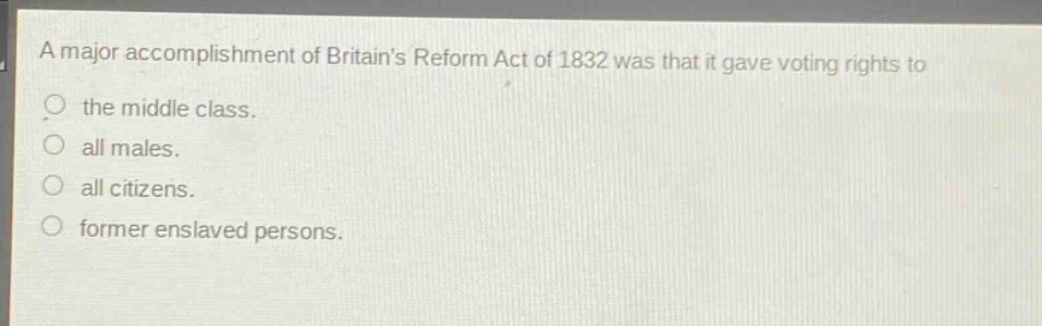 a major accomplishment of britains reform act of 1832 was that it gave voting rights to the middle class. all males. all citizens. former enslaved persons.