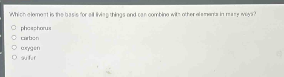 which element is the basis for all living things and can combine with other elements in many ways?\nphosphorus\ncarbon\noxygen\nsulfur