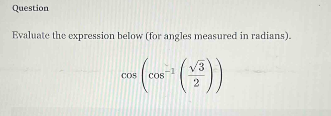 question evaluate the expression below (for angles measured in radians). cos(cos^(-1)(sqrt(3)/2))