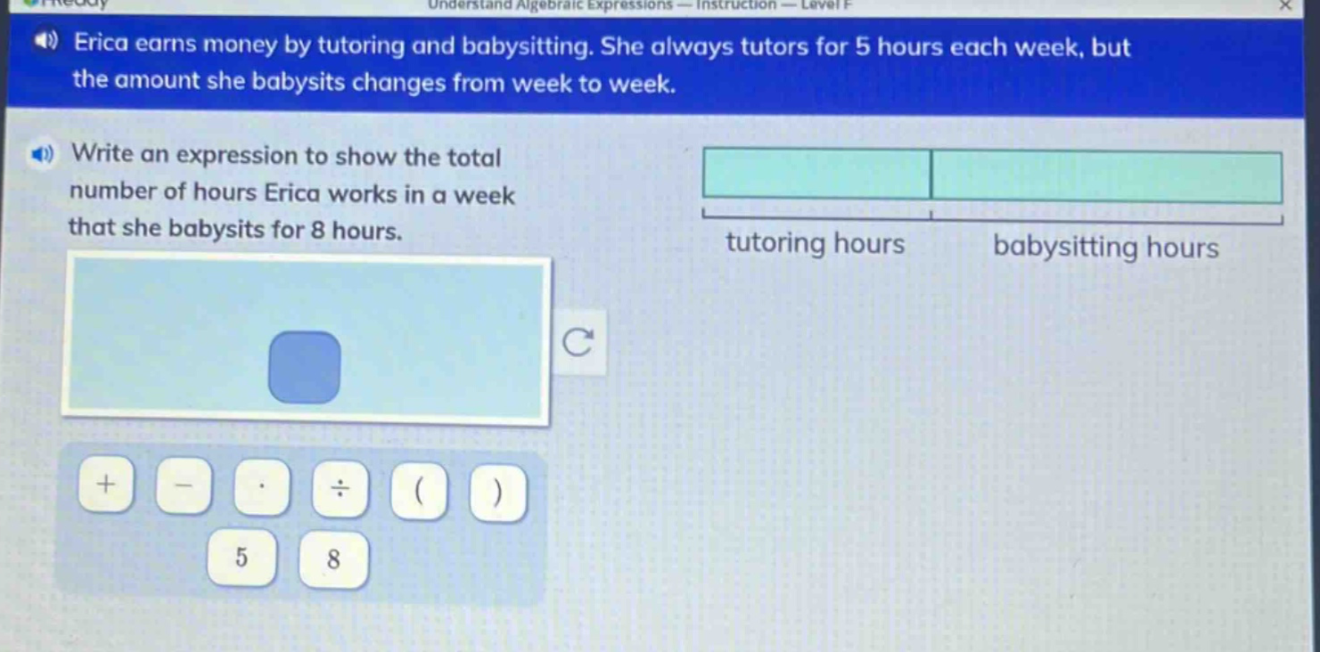 erica earns money by tutoring and babysitting. she always tutors for 5 hours each week, but the amount she babysits changes from week to week. write an expression to show the total number of hours erica works in a week that she babysits for 8 hours.