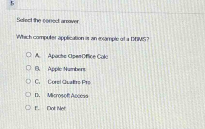 select the correct answer. which computer application is an example of a dbms? a. apache openoffice calc b. apple numbers c. corel quattro pro d. microsoft access e. dot net