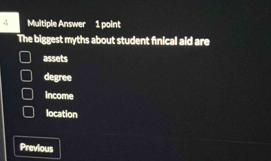 4 multiple answer 1 point the biggest myths about student finical aid are assets degree income location previous
