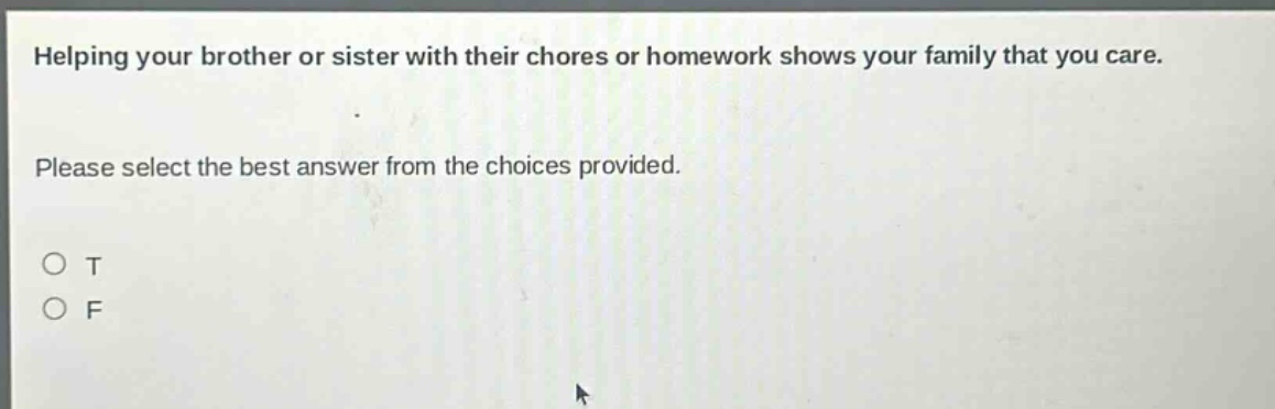 helping your brother or sister with their chores or homework shows your family that you care. please select the best answer from the choices provided. o t o f