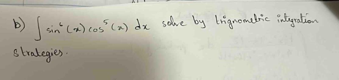 b) ∫sin⁴(x)cos⁵(x) dx solve by trigonometric integration strategies.