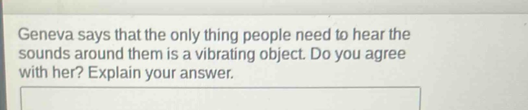 geneva says that the only thing people need to hear the sounds around them is a vibrating object. do you agree with her? explain your answer.