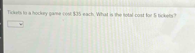 tickets to a hockey game cost $35 each. what is the total cost for 5 tickets?