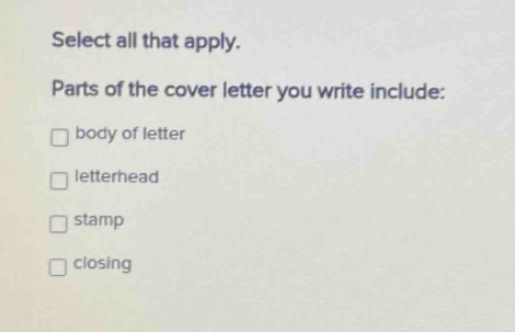 select all that apply. parts of the cover letter you write include: body of letter letterhead stamp closing