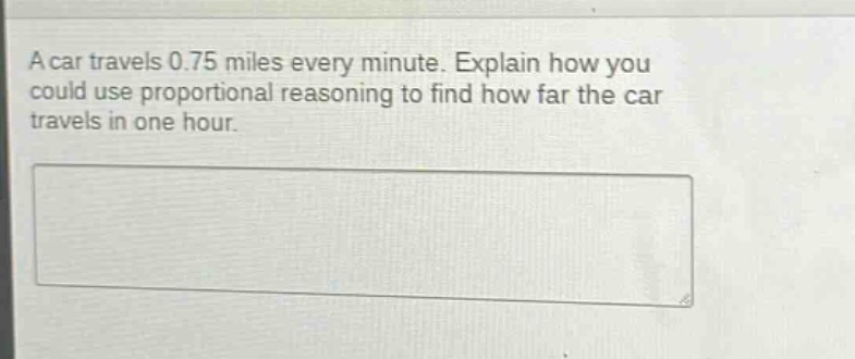 a car travels 0.75 miles every minute. explain how you could use proportional reasoning to find how far the car travels in one hour.