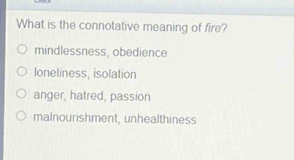 what is the connotative meaning of fire?\no mindlessness, obedience\no loneliness, isolation\no anger, hatred, passion\no malnourishment, unhealthiness