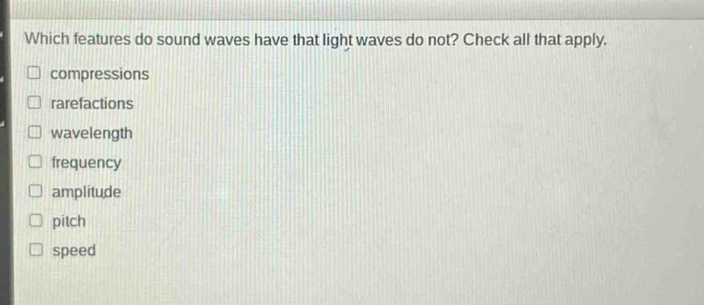 which features do sound waves have that light waves do not? check all that apply. compressions rarefactions wavelength frequency amplitude pitch speed