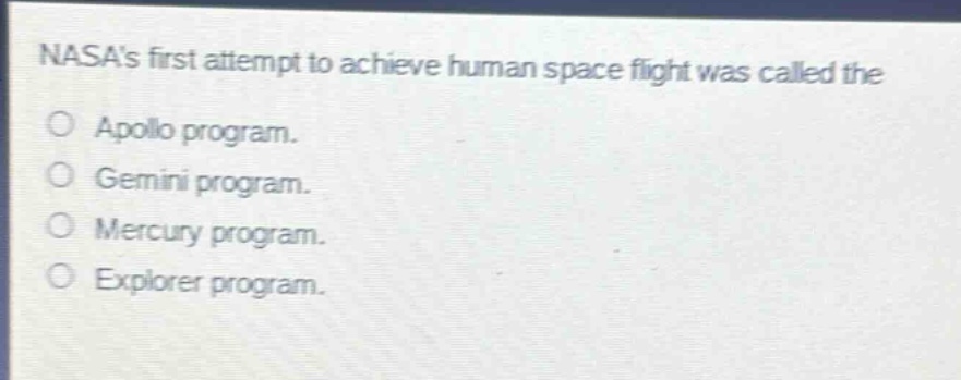 nasas first attempt to achieve human space flight was called the\no apollo program.\no gemini program.\no mercury program.\no explorer program.
