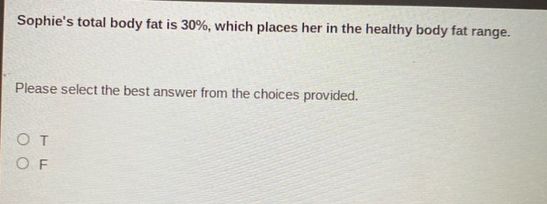 sophies total body fat is 30%, which places her in the healthy body fat range. please select the best answer from the choices provided. o t o f