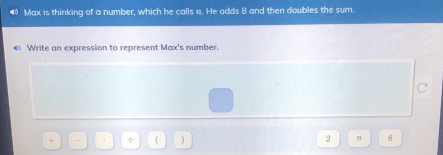 max is thinking of a number, which he calls n. he adds 8 and then doubles the sum. write an expression to represent maxs number.