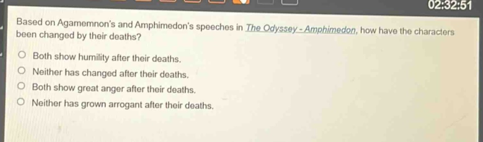 based on agamemnons and amphimedons speeches in the odyssey - amphimedon, how have the characters been changed by their deaths?\nboth show humility after their deaths.\nneither has changed after their deaths.\nboth show great anger after their deaths.\nneither has grown arrogant after their deaths.