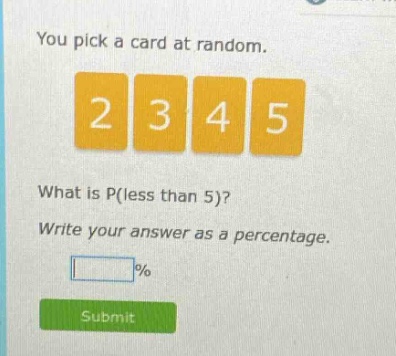 you pick a card at random. 2 3 4 5 what is p(less than 5)? write your answer as a percentage. % submit