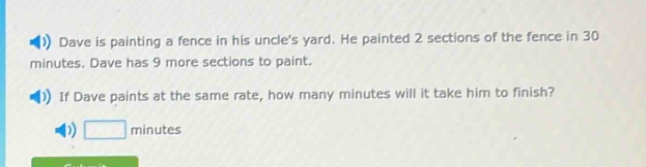 dave is painting a fence in his uncles yard. he painted 2 sections of the fence in 30 minutes. dave has 9 more sections to paint. if dave paints at the same rate, how many minutes will it take him to finish? minutes