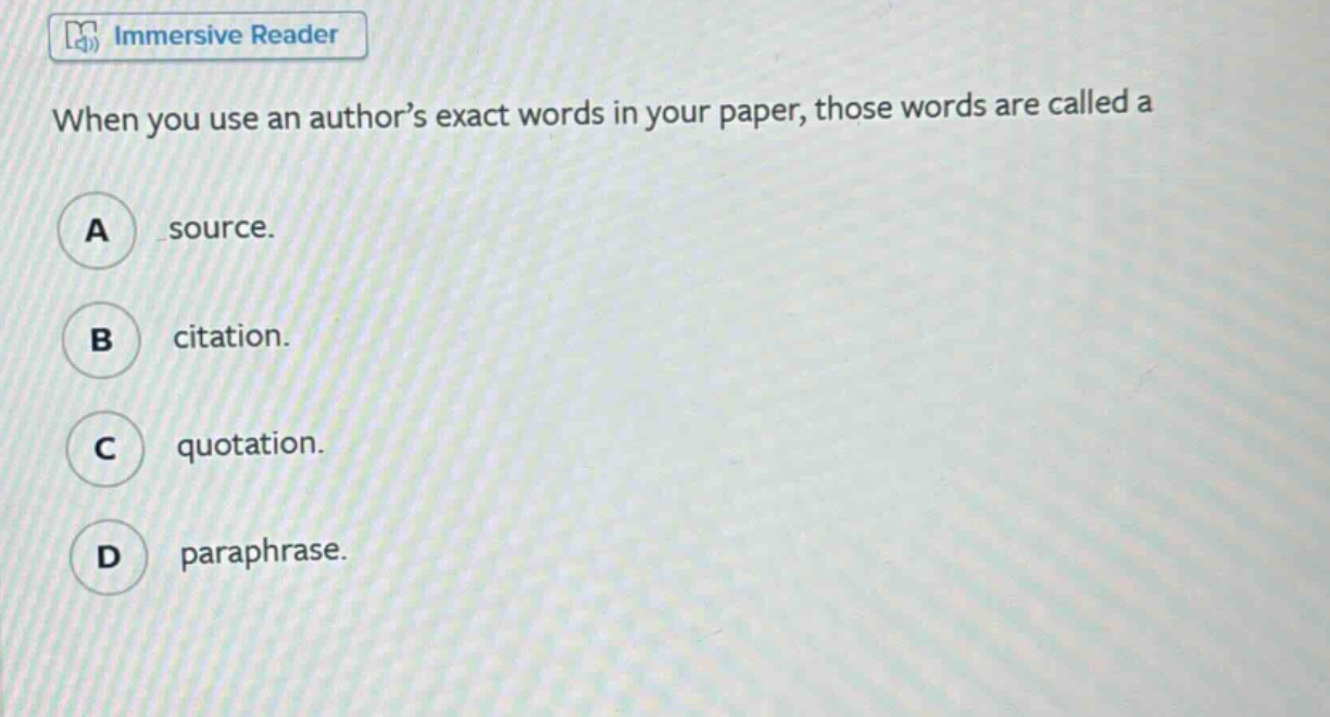 when you use an author’s exact words in your paper, those words are called a a source. b citation. c quotation. d paraphrase.