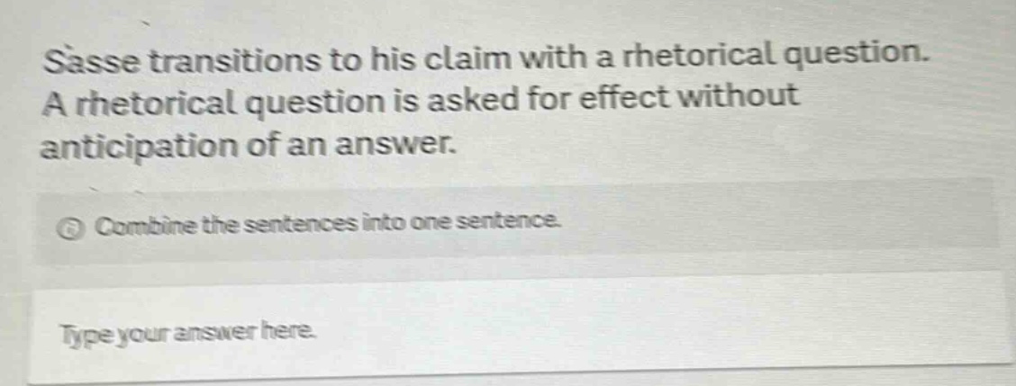 sasse transitions to his claim with a rhetorical question. a rhetorical question is asked for effect without anticipation of an answer. combine the sentences into one sentence. type your answer here.