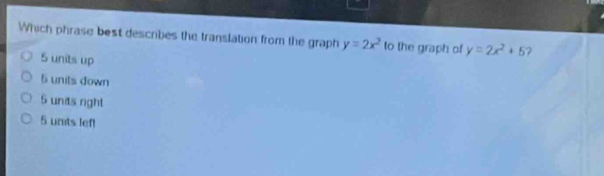 which phrase best describes the translation from the graph y = 2x² to the graph of y = 2x² + 5? 5 units up 5 units down 5 units right 5 units left
