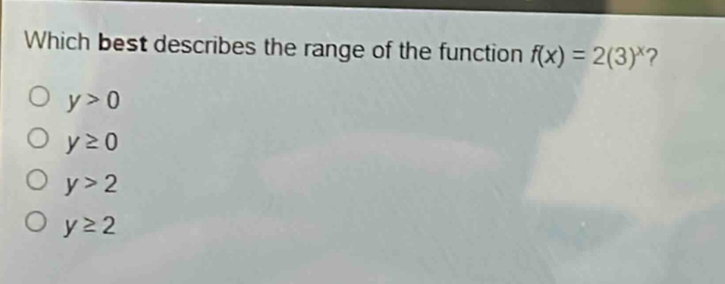 which best describes the range of the function f(x) = 2(3)^x?\no y>0\no y≥0\no y>2\no y≥2