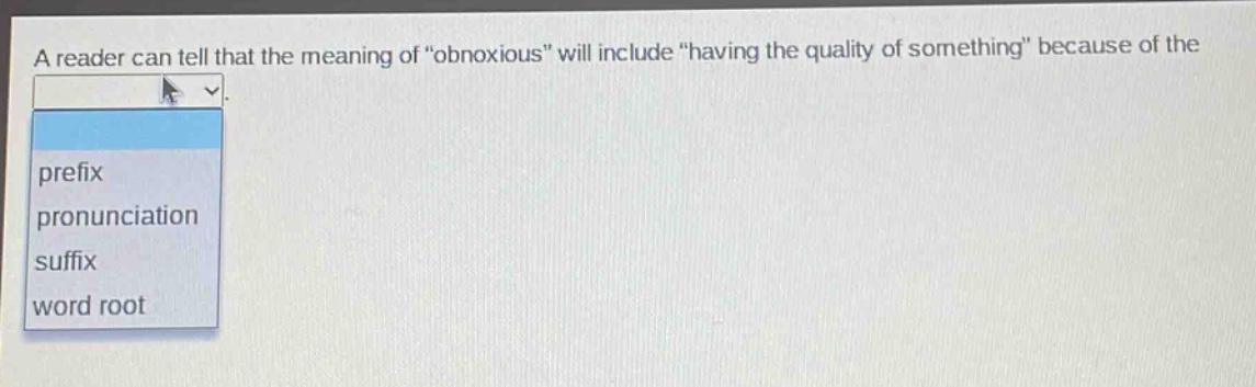 a reader can tell that the meaning of \obnoxious\ will include \having the quality of something\ because of the prefix pronunciation suffix word root